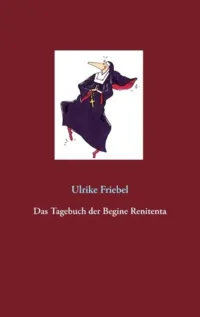 Das Tagebuch der Begine Renitenta. Ulrike Friebel, 2016
